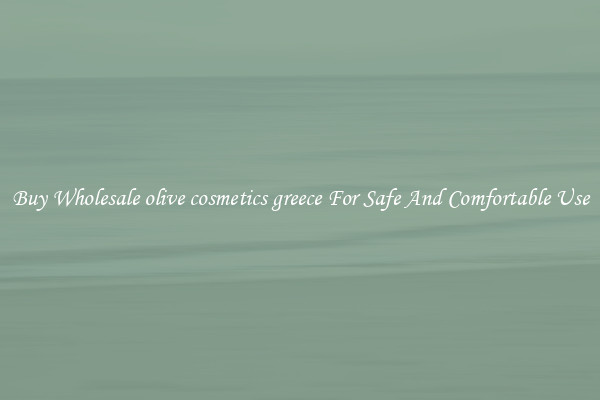 Buy Wholesale olive cosmetics greece For Safe And Comfortable Use
