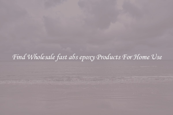 Find Wholesale fast abs epoxy Products For Home Use