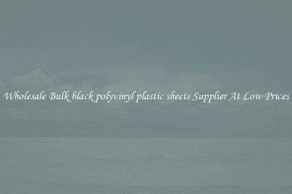 Wholesale Bulk black polyvinyl plastic sheets Supplier At Low Prices