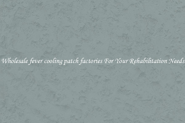 Wholesale fever cooling patch factories For Your Rehabilitation Needs
