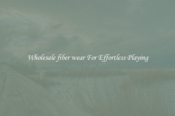 Wholesale fiber wear For Effortless Playing