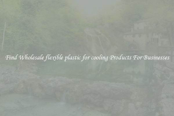 Find Wholesale flexible plastic for cooling Products For Businesses