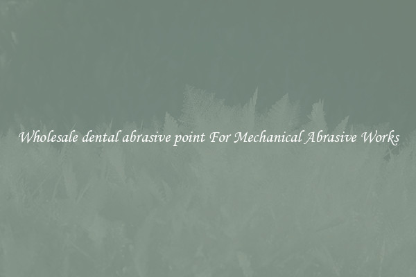 Wholesale dental abrasive point For Mechanical Abrasive Works