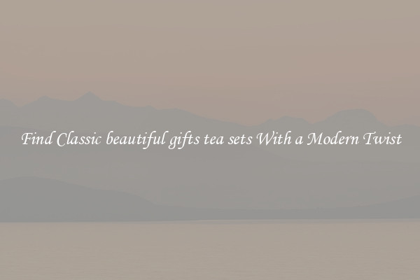 Find Classic beautiful gifts tea sets With a Modern Twist