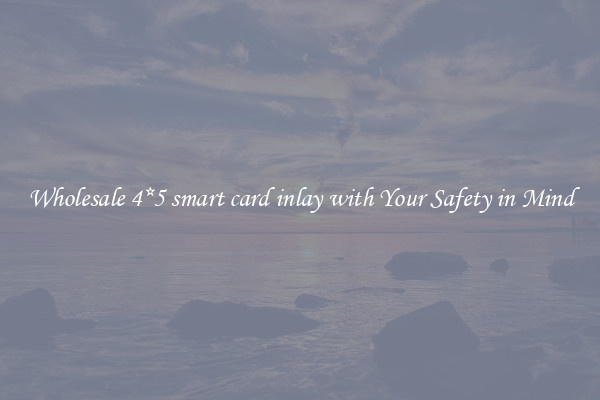 Wholesale 4*5 smart card inlay with Your Safety in Mind