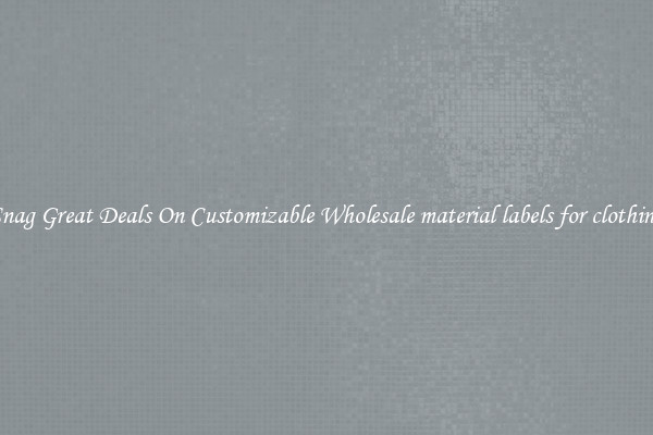 Snag Great Deals On Customizable Wholesale material labels for clothing