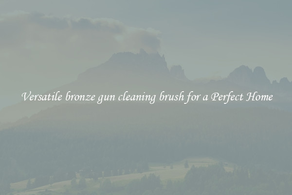 Versatile bronze gun cleaning brush for a Perfect Home