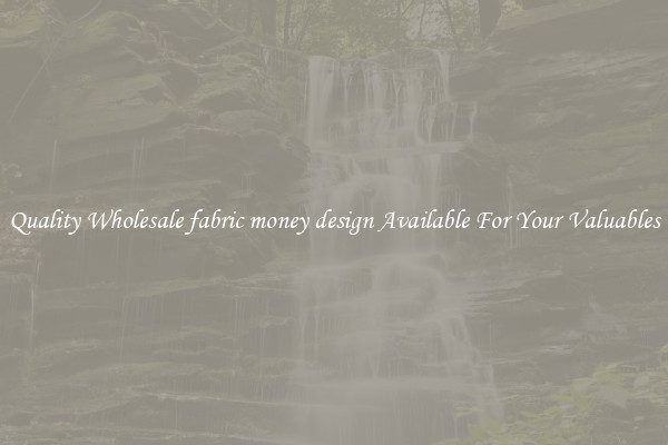 Quality Wholesale fabric money design Available For Your Valuables