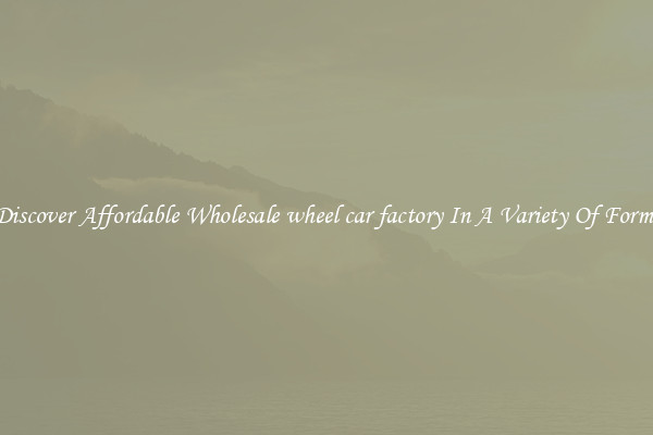 Discover Affordable Wholesale wheel car factory In A Variety Of Forms