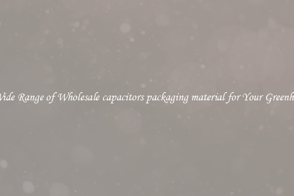 A Wide Range of Wholesale capacitors packaging material for Your Greenhouse