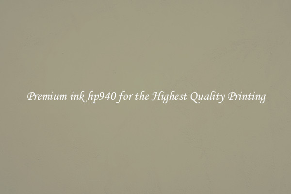 Premium ink hp940 for the Highest Quality Printing
