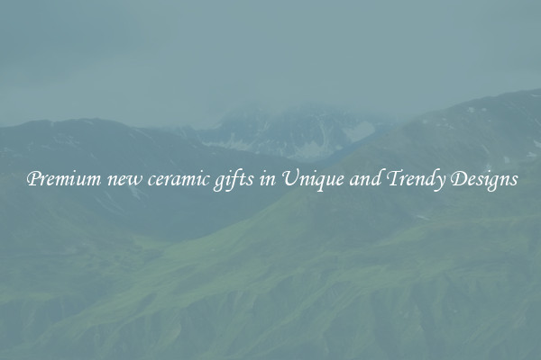 Premium new ceramic gifts in Unique and Trendy Designs