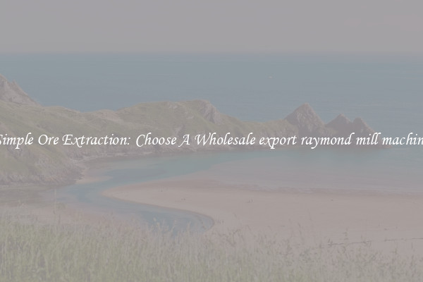 Simple Ore Extraction: Choose A Wholesale export raymond mill machine