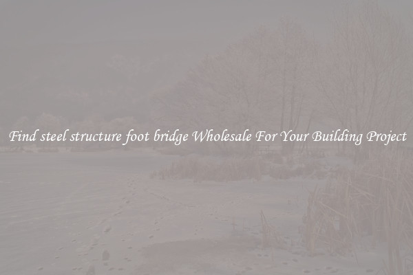 Find steel structure foot bridge Wholesale For Your Building Project