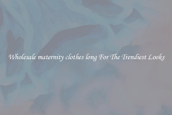 Wholesale maternity clothes long For The Trendiest Looks