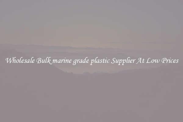 Wholesale Bulk marine grade plastic Supplier At Low Prices