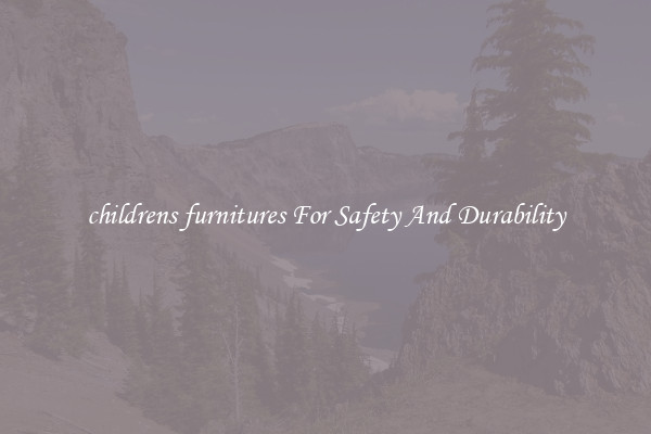 childrens furnitures For Safety And Durability