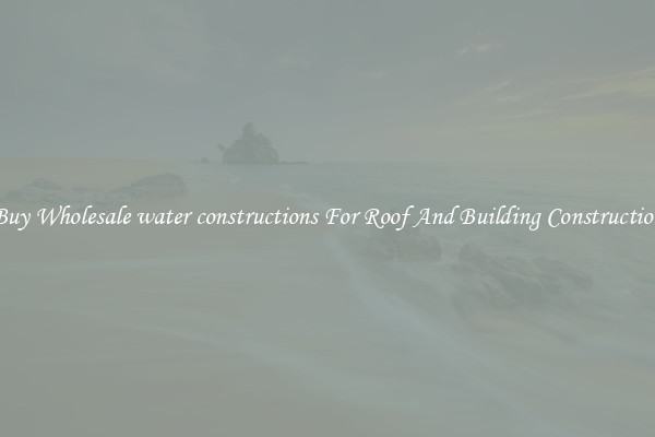 Buy Wholesale water constructions For Roof And Building Construction