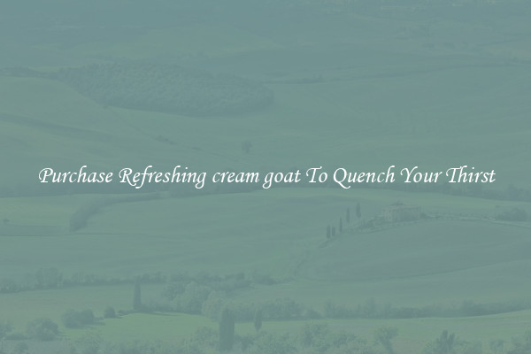 Purchase Refreshing cream goat To Quench Your Thirst