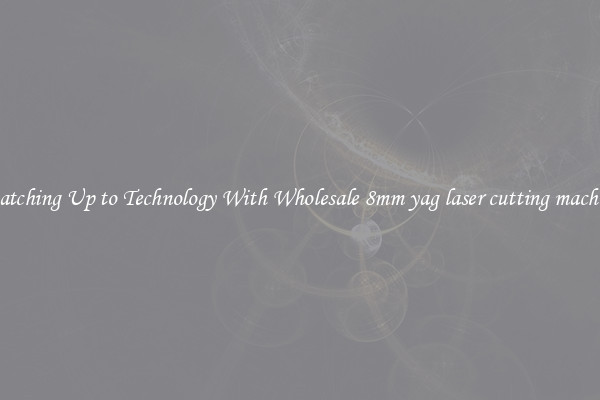 Matching Up to Technology With Wholesale 8mm yag laser cutting machine