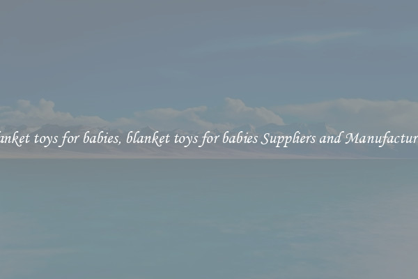 blanket toys for babies, blanket toys for babies Suppliers and Manufacturers