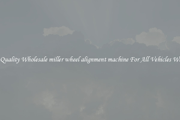 Get Quality Wholesale miller wheel alignment machine For All Vehicles Wheels