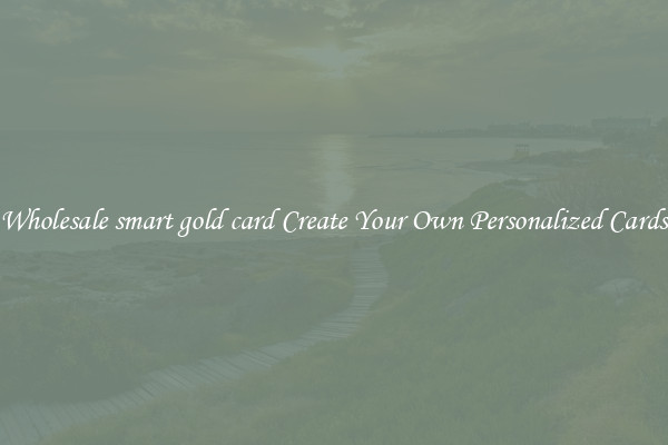 Wholesale smart gold card Create Your Own Personalized Cards
