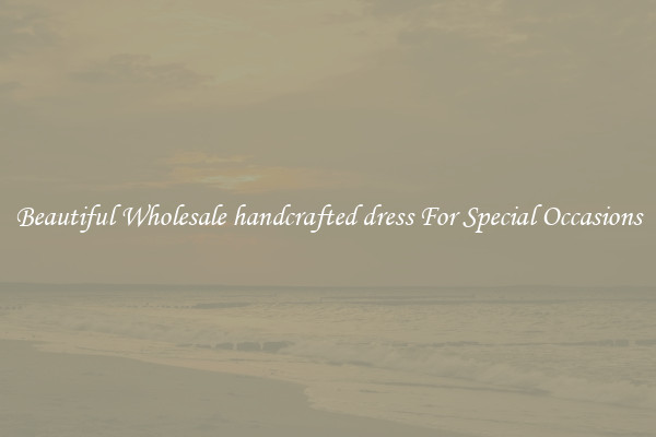 Beautiful Wholesale handcrafted dress For Special Occasions