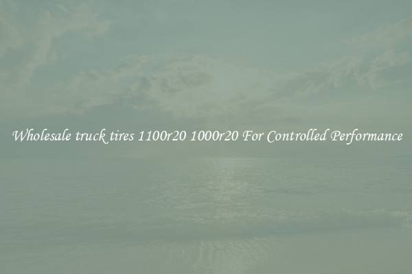 Wholesale truck tires 1100r20 1000r20 For Controlled Performance