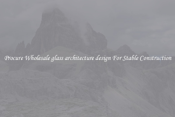 Procure Wholesale glass architecture design For Stable Construction