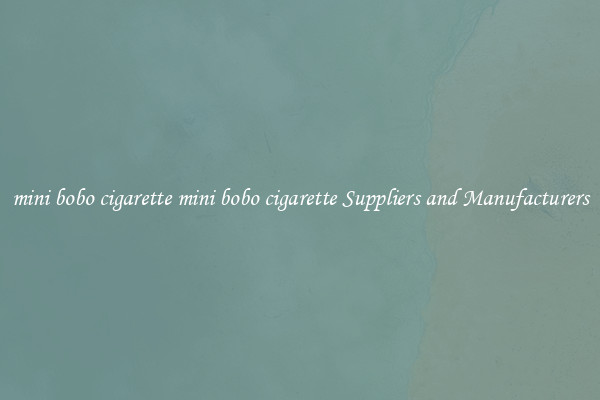 mini bobo cigarette mini bobo cigarette Suppliers and Manufacturers