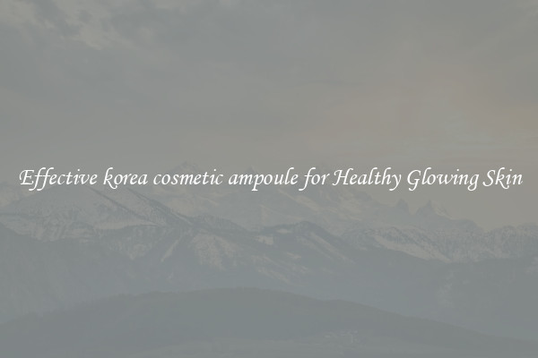 Effective korea cosmetic ampoule for Healthy Glowing Skin
