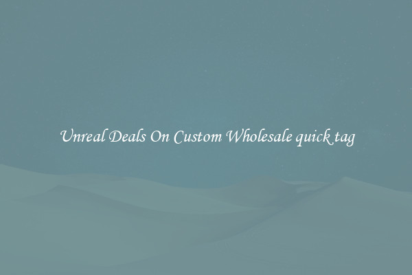 Unreal Deals On Custom Wholesale quick tag