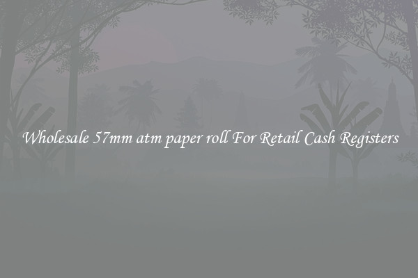 Wholesale 57mm atm paper roll For Retail Cash Registers