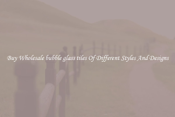 Buy Wholesale bubble glass tiles Of Different Styles And Designs