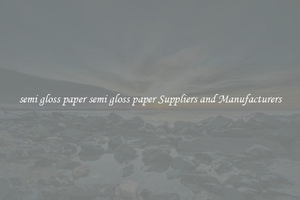 semi gloss paper semi gloss paper Suppliers and Manufacturers