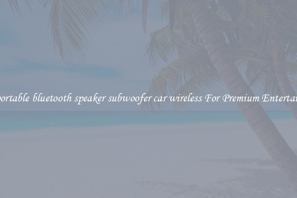 high portable bluetooth speaker subwoofer car wireless For Premium Entertainment