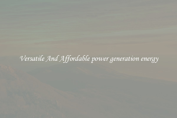 Versatile And Affordable power generation energy