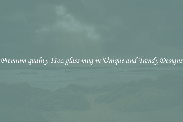Premium quality 11oz glass mug in Unique and Trendy Designs
