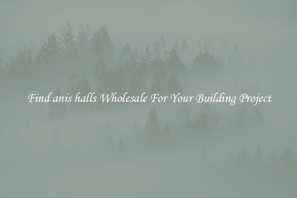 Find anis halls Wholesale For Your Building Project