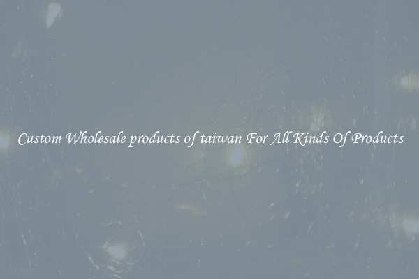 Custom Wholesale products of taiwan For All Kinds Of Products