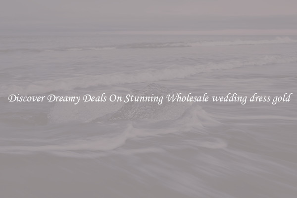 Discover Dreamy Deals On Stunning Wholesale wedding dress gold