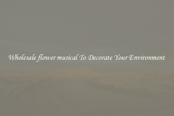 Wholesale flower musical To Decorate Your Environment 