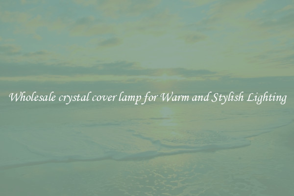Wholesale crystal cover lamp for Warm and Stylish Lighting