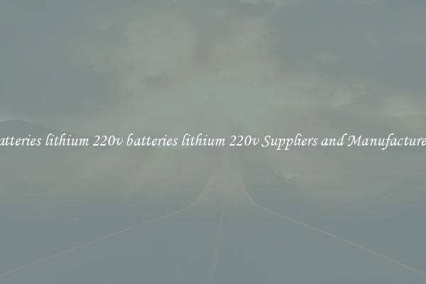 batteries lithium 220v batteries lithium 220v Suppliers and Manufacturers
