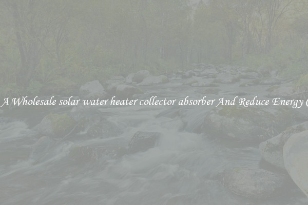 Buy A Wholesale solar water heater collector absorber And Reduce Energy Costs