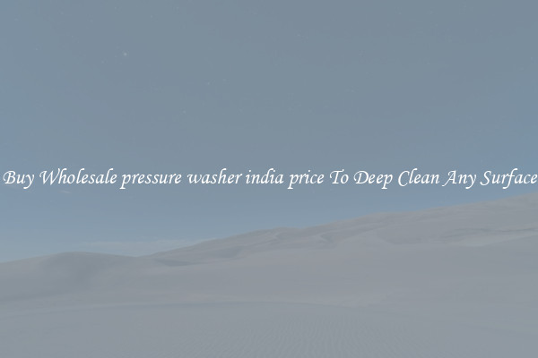 Buy Wholesale pressure washer india price To Deep Clean Any Surface