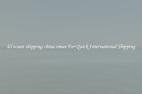 lcl ocean shipping china oman For Quick International Shipping