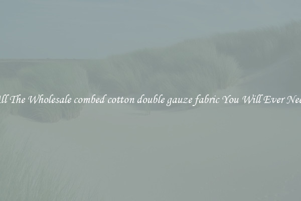 All The Wholesale combed cotton double gauze fabric You Will Ever Need