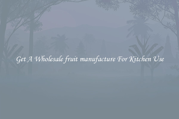 Get A Wholesale fruit manufacture For Kitchen Use